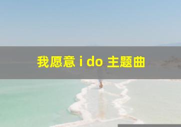 我愿意 i do 主题曲